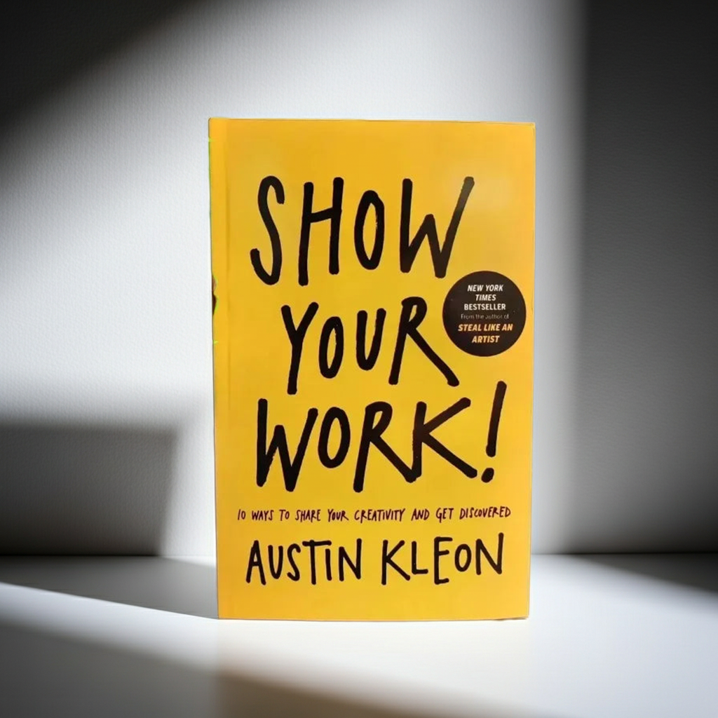 Show Your Work – 10 Ways to Share Your Creativity and Be Discovered by Austin Kleon