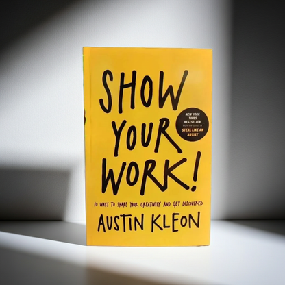 Show Your Work – 10 Ways to Share Your Creativity and Be Discovered by Austin Kleon